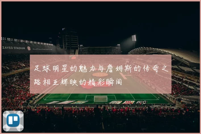 足球明星的魅力与詹姆斯的传奇之路相互辉映的精彩瞬间