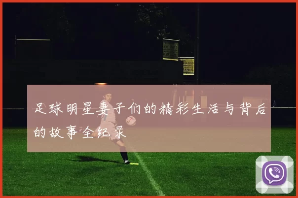 足球明星妻子们的精彩生活与背后的故事全纪录