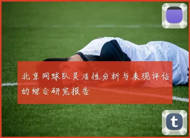 北京网球队灵活性分析与表现评估的综合研究报告