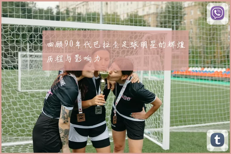 回顾90年代巴拉圭足球明星的辉煌历程与影响力