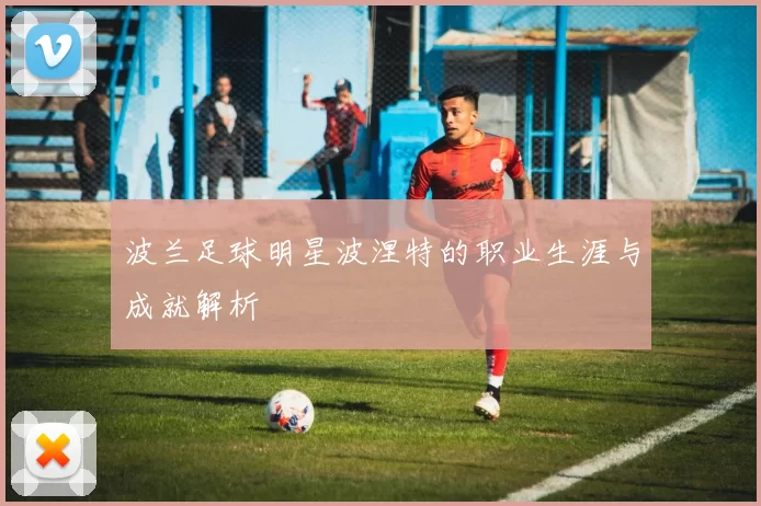 波兰足球明星波涅特的职业生涯与成就解析
