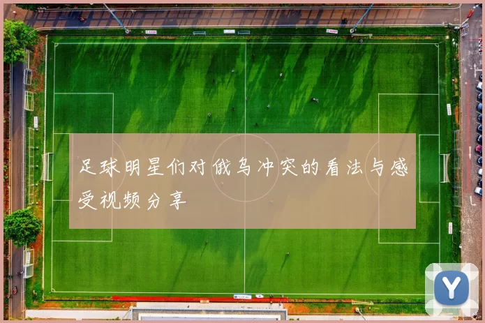 足球明星们对俄乌冲突的看法与感受视频分享
