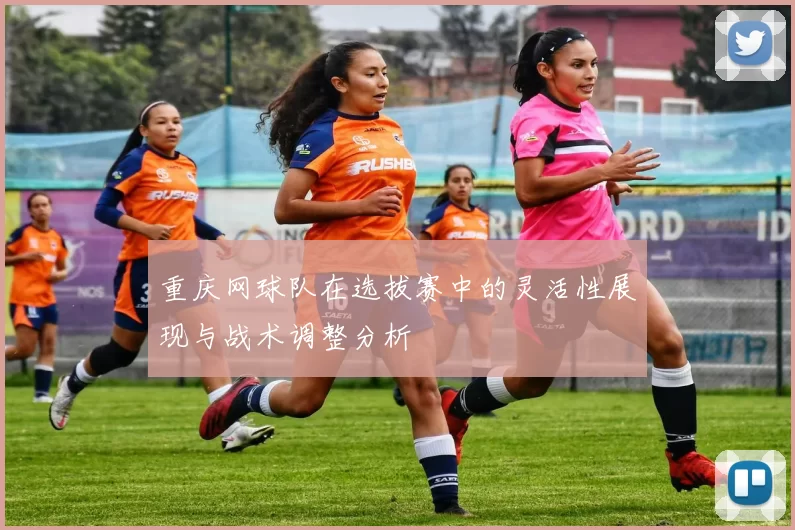 重庆网球队在选拔赛中的灵活性展现与战术调整分析