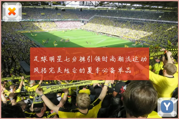 足球明星七分裤引领时尚潮流运动风格完美结合的夏季必备单品