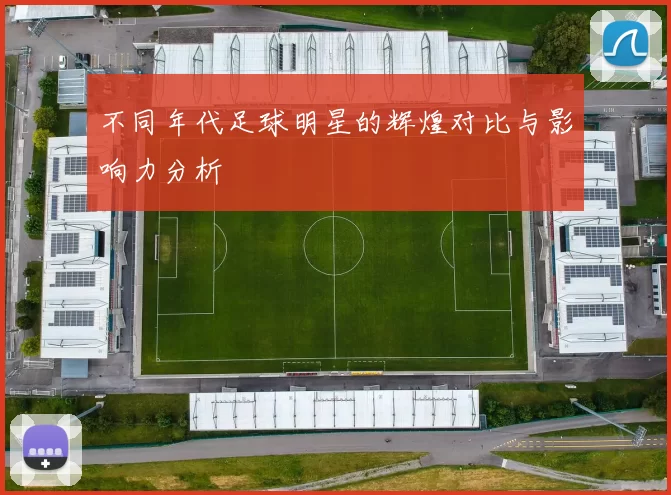 不同年代足球明星的辉煌对比与影响力分析