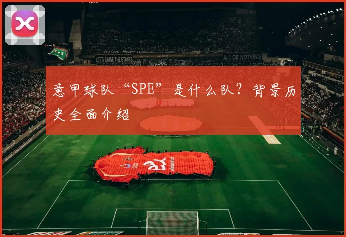 意甲球队“SPE”是什么队？背景历史全面介绍
