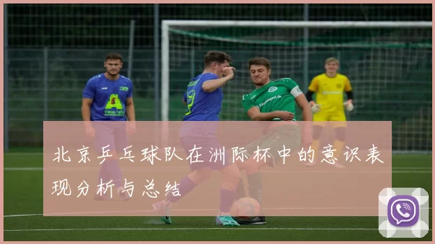 北京乒乓球队在洲际杯中的意识表现分析与总结