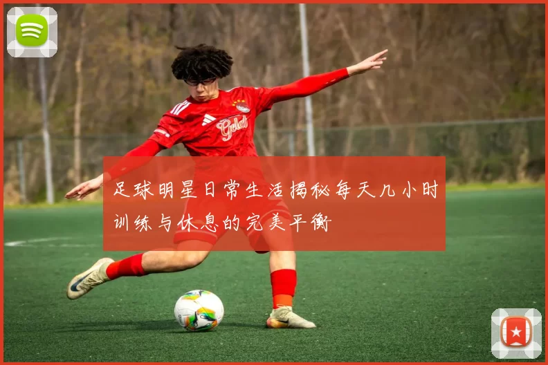 足球明星日常生活揭秘每天几小时训练与休息的完美平衡