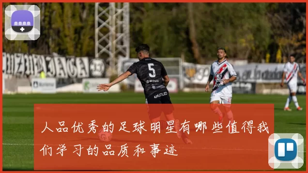 人品优秀的足球明星有哪些值得我们学习的品质和事迹