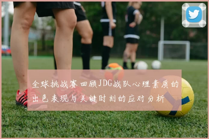 全球挑战赛回顾JDG战队心理素质的出色表现与关键时刻的应对分析