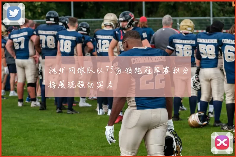 杭州网球队以75分领跑冠军赛积分榜展现强劲实力