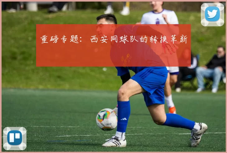 重磅专题：西安网球队的转换革新