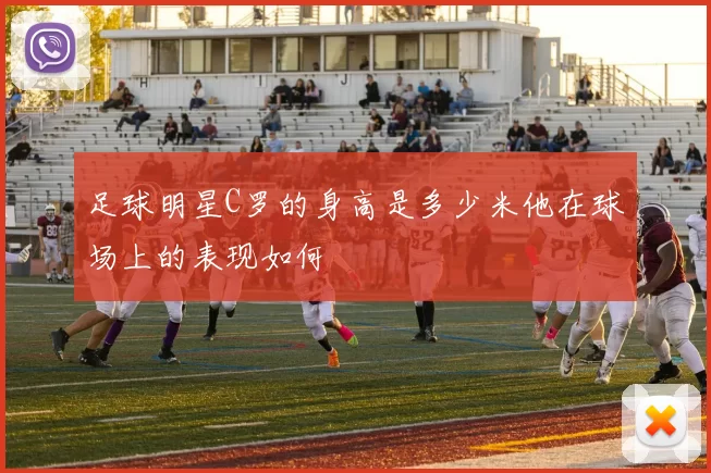 足球明星C罗的身高是多少米他在球场上的表现如何