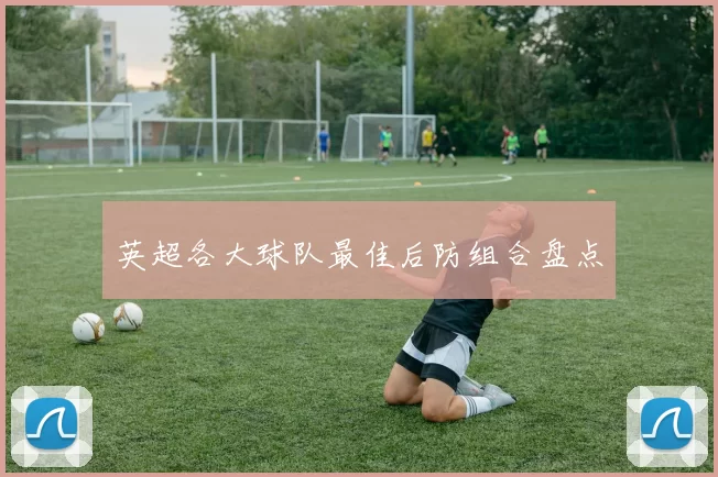 英超各大球队最佳后防组合盘点