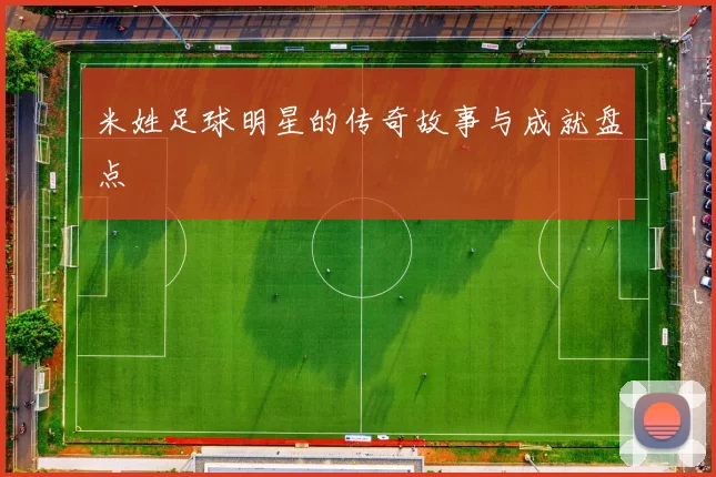 米姓足球明星的传奇故事与成就盘点