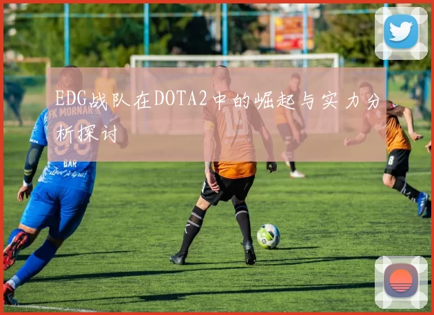 EDG战队在DOTA2中的崛起与实力分析探讨