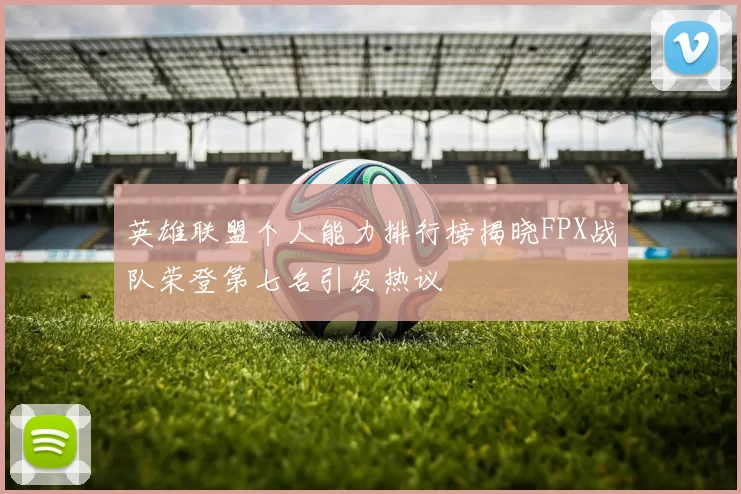英雄联盟个人能力排行榜揭晓FPX战队荣登第七名引发热议