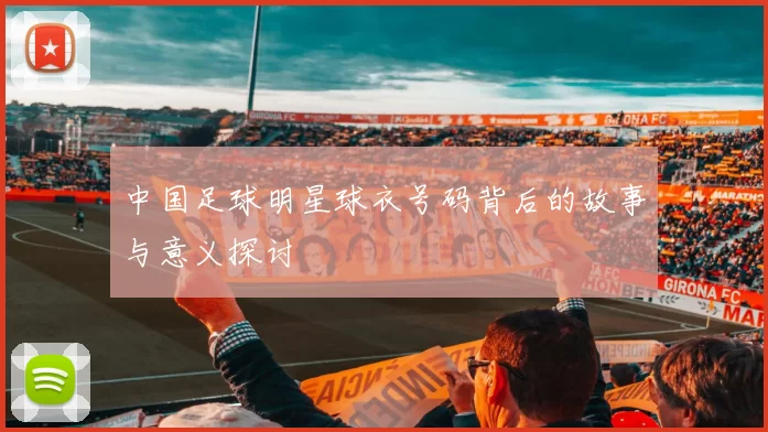 中国足球明星球衣号码背后的故事与意义探讨