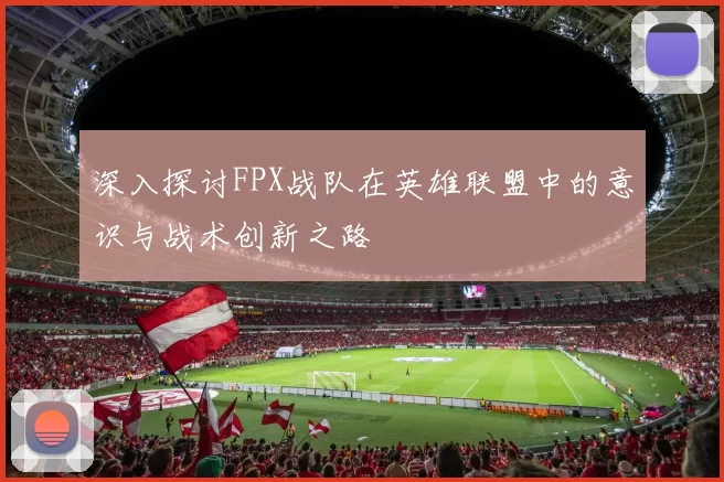 深入探讨FPX战队在英雄联盟中的意识与战术创新之路