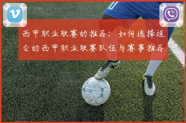 西甲职业联赛的推荐：如何选择适合的西甲职业联赛队伍与赛事推荐