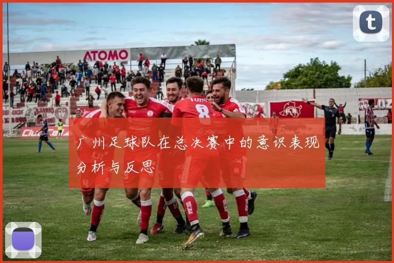 广州足球队在总决赛中的意识表现分析与反思