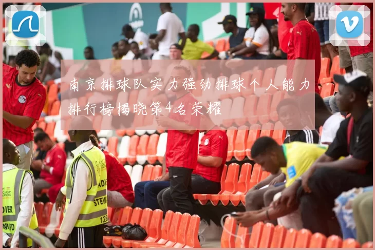 南京排球队实力强劲排球个人能力排行榜揭晓第4名荣耀