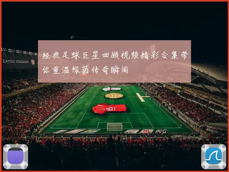 经典足球巨星回顾视频精彩合集带你重温绿茵传奇瞬间