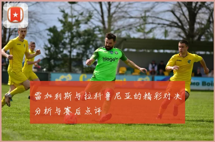 雷加利斯与拉科鲁尼亚的精彩对决分析与赛后点评