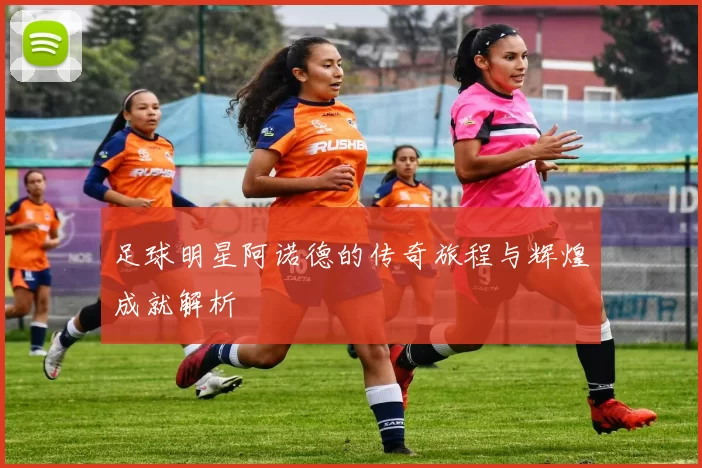 足球明星阿诺德的传奇旅程与辉煌成就解析