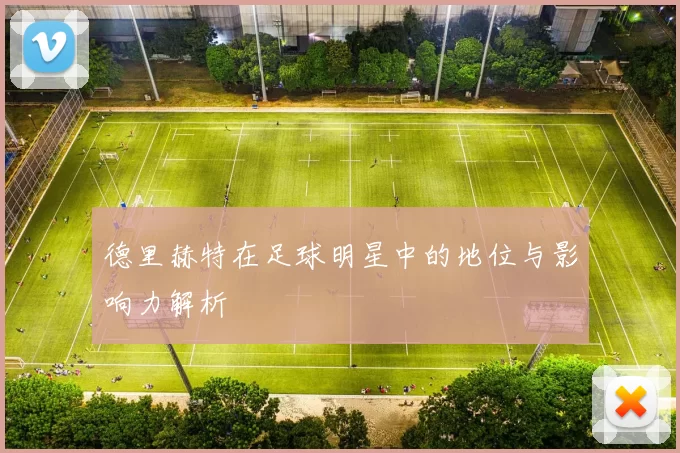 德里赫特在足球明星中的地位与影响力解析