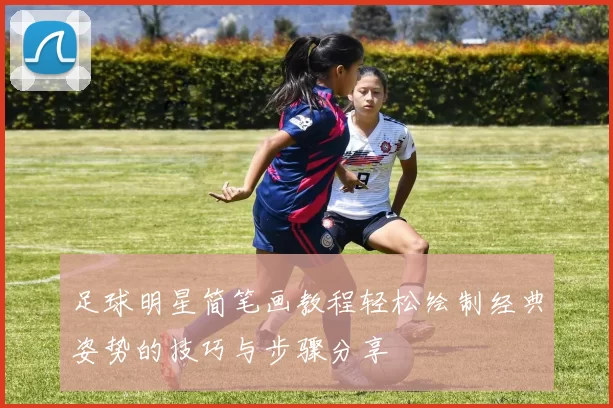 足球明星简笔画教程轻松绘制经典姿势的技巧与步骤分享
