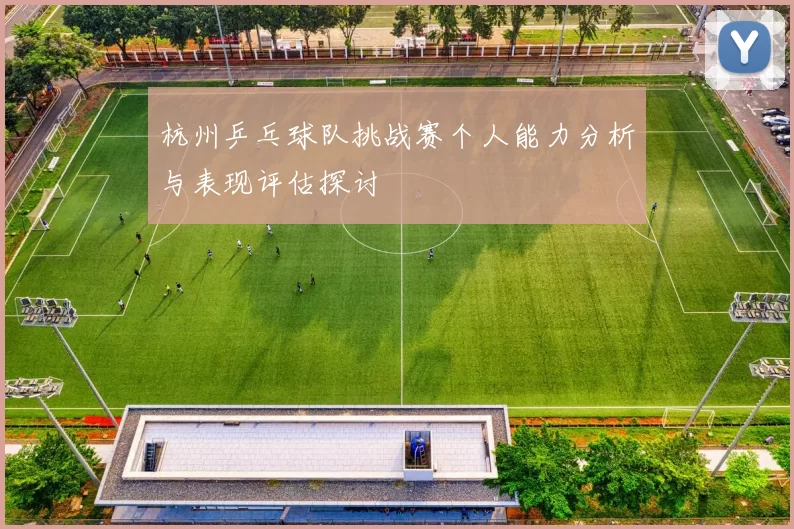 杭州乒乓球队挑战赛个人能力分析与表现评估探讨