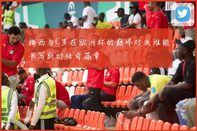 梅西与C罗在欧洲杯的巅峰对决谁能书写新的传奇篇章