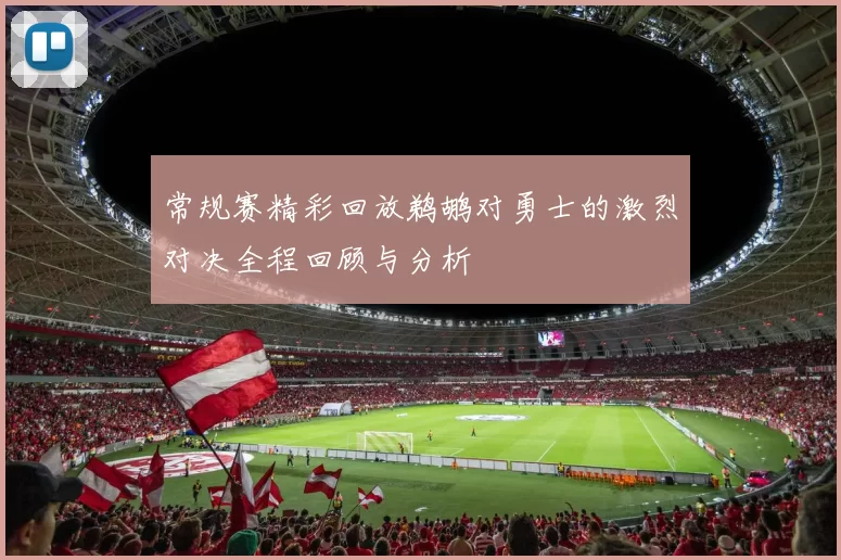 常规赛精彩回放鹈鹕对勇士的激烈对决全程回顾与分析