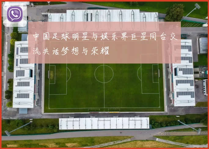 中国足球明星与娱乐界巨星同台交流共话梦想与荣耀