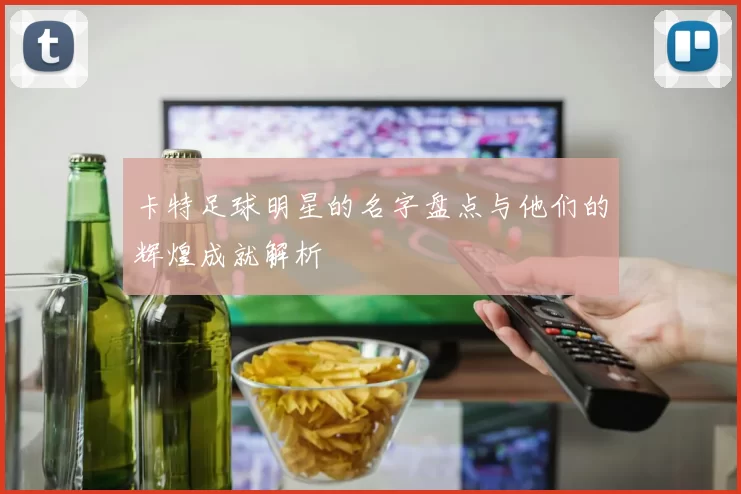 卡特足球明星的名字盘点与他们的辉煌成就解析