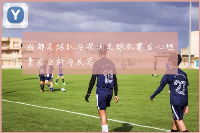 成都足球队与深圳足球队赛后心理素质分析与反思