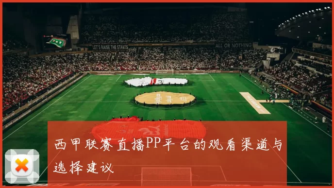 西甲联赛直播PP平台的观看渠道与选择建议