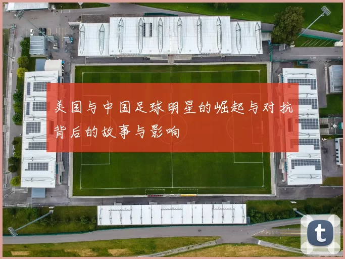 美国与中国足球明星的崛起与对抗背后的故事与影响