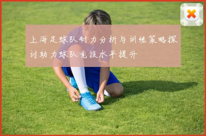 上海足球队耐力分析与训练策略探讨助力球队竞技水平提升