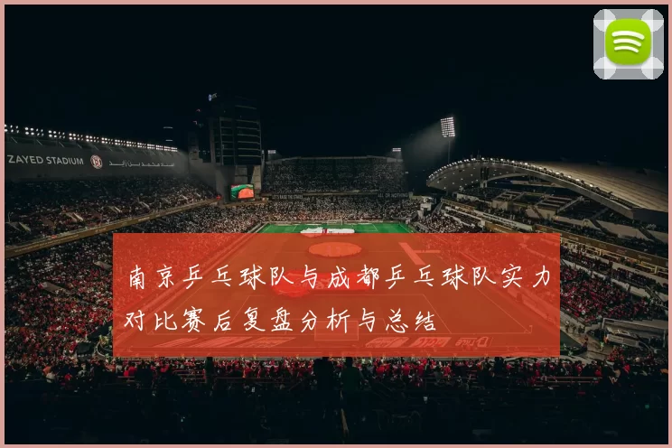 南京乒乓球队与成都乒乓球队实力对比赛后复盘分析与总结
