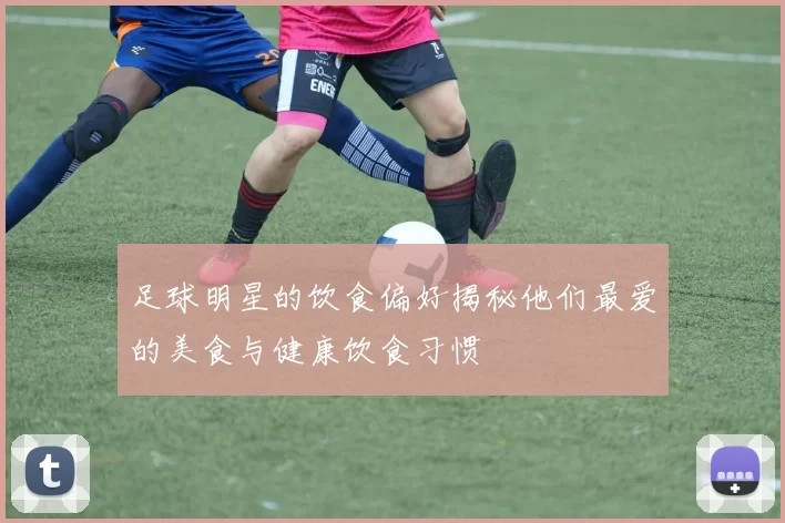 足球明星的饮食偏好揭秘他们最爱的美食与健康饮食习惯