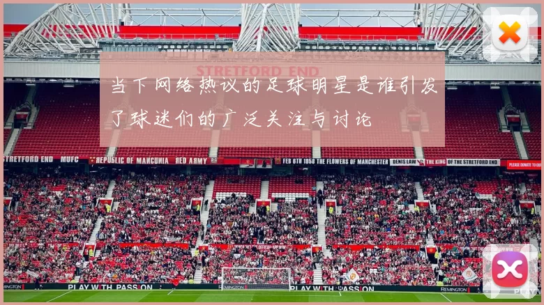 当下网络热议的足球明星是谁引发了球迷们的广泛关注与讨论