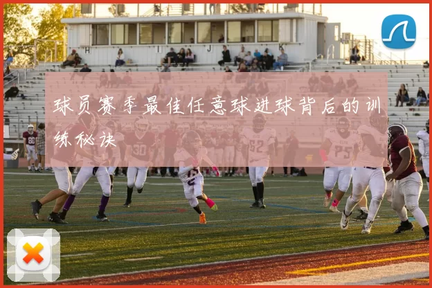 球员赛季最佳任意球进球背后的训练秘诀