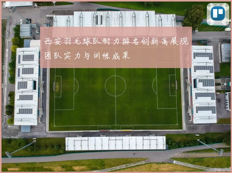 西安羽毛球队耐力排名创新高展现团队实力与训练成果