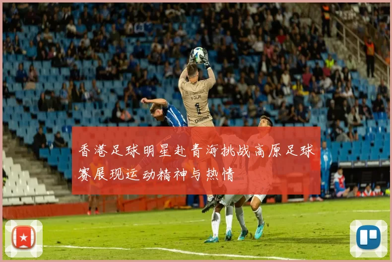 香港足球明星赴青海挑战高原足球赛展现运动精神与热情