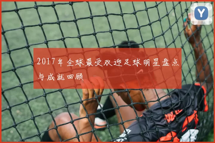 2017年全球最受欢迎足球明星盘点与成就回顾