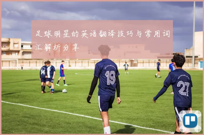 足球明星的英语翻译技巧与常用词汇解析分享