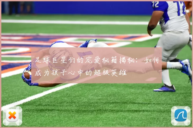 足球巨星们的宠爱秘籍揭秘：如何成为孩子心中的超级英雄