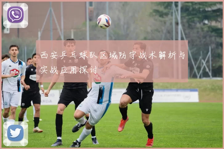 西安乒乓球队区域防守战术解析与实战应用探讨